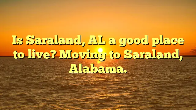 Is Saraland, Al A Good Place To Live? Moving To Saraland, Alabama.